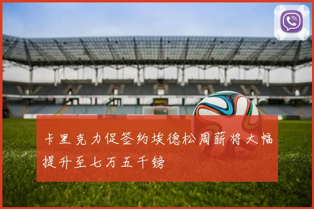 卡里克力促签约埃德松周薪将大幅提升至七万五千镑