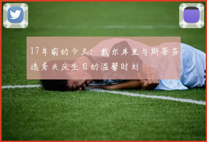 17年前的今天：戴尔库里与斯蒂芬选秀共庆生日的温馨时刻