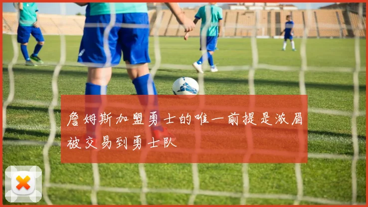 詹姆斯加盟勇士的唯一前提是浓眉被交易到勇士队