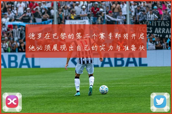 德罗在巴黎的第二个赛季即将开启他必须展现出自己的实力与准备状态