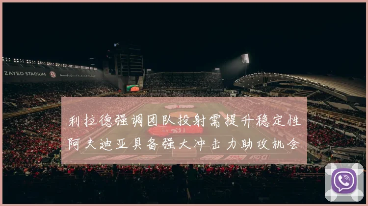 利拉德强调团队投射需提升稳定性阿夫迪亚具备强大冲击力助攻机会