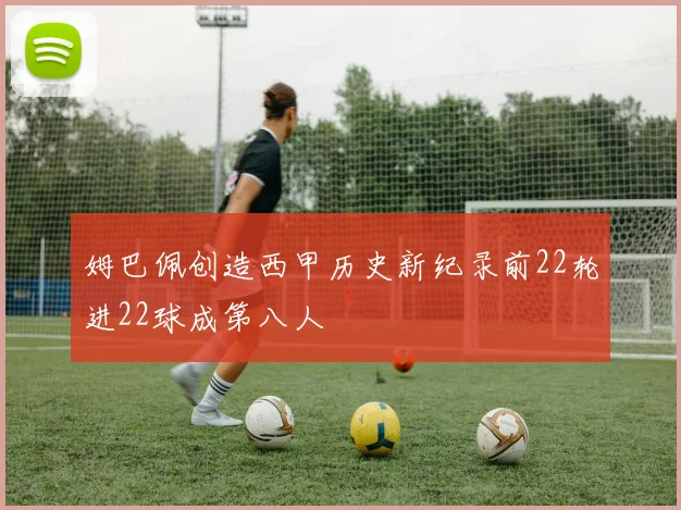 姆巴佩创造西甲历史新纪录前22轮进22球成第八人