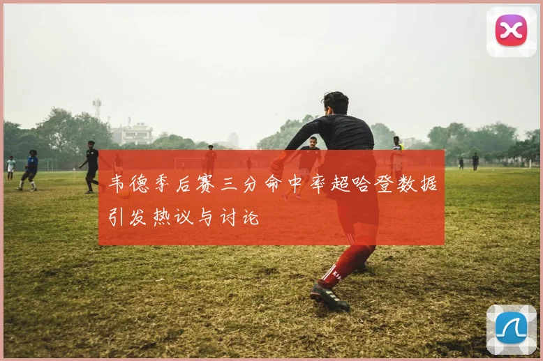韦德季后赛三分命中率超哈登数据引发热议与讨论